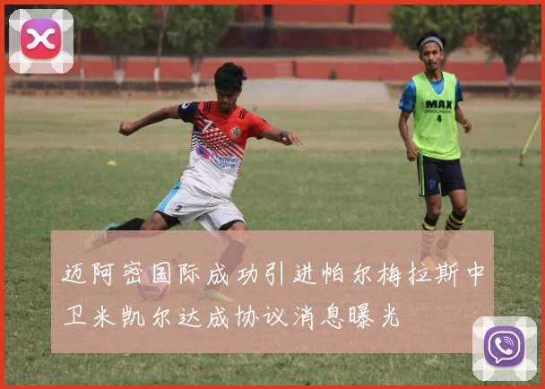 迈阿密国际成功引进帕尔梅拉斯中卫米凯尔达成协议消息曝光
