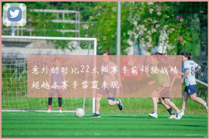 意外的对比22太阳赛季前48场战绩超越本赛季雷霆表现