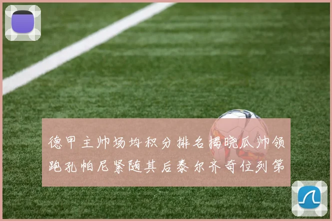 德甲主帅场均积分排名揭晓瓜帅领跑孔帕尼紧随其后泰尔齐奇位列第六
