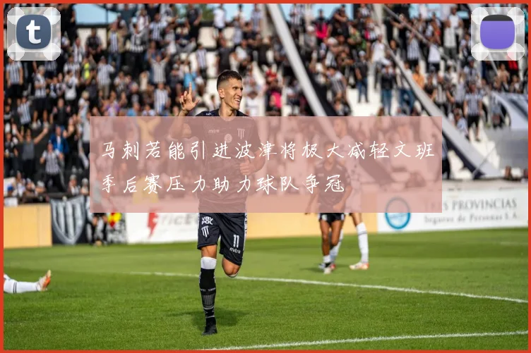 马刺若能引进波津将极大减轻文班季后赛压力助力球队争冠