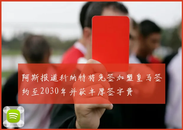 阿斯报道科纳特将免签加盟皇马签约至2030年并获丰厚签字费