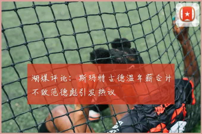 湖媒评论：斯玛特古德温年薪合计不敌范德彪引发热议