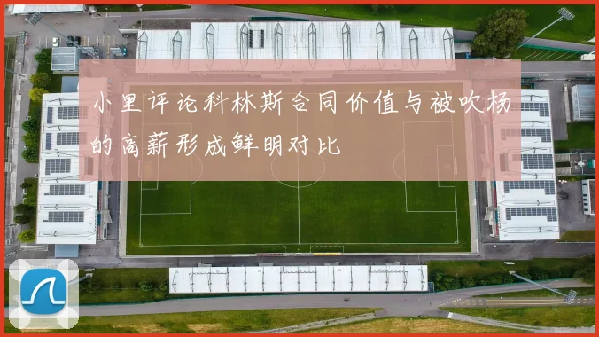 小里评论科林斯合同价值与被吹杨的高薪形成鲜明对比