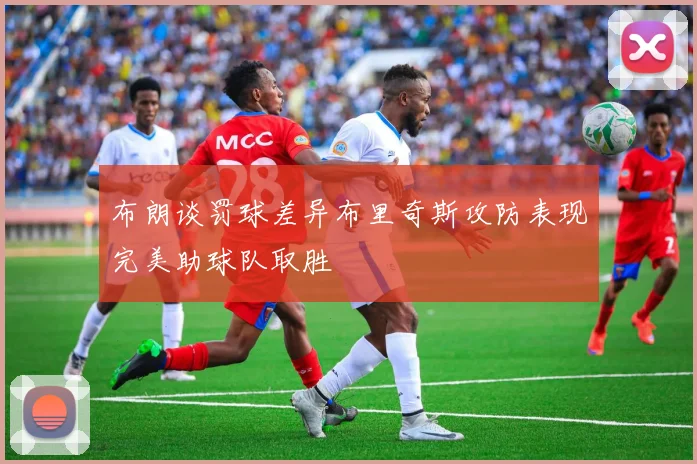 布朗谈罚球差异布里奇斯攻防表现完美助球队取胜