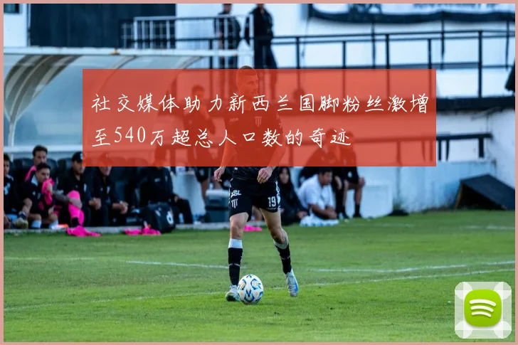 社交媒体助力新西兰国脚粉丝激增至540万超总人口数的奇迹