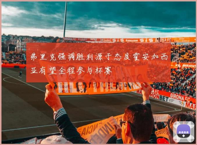 弗里克强调胜利源于态度霍安加西亚有望全程参与杯赛