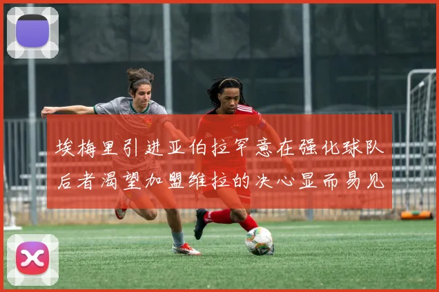 埃梅里引进亚伯拉罕意在强化球队后者渴望加盟维拉的决心显而易见
