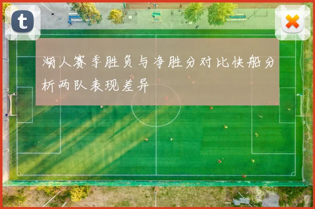 湖人赛季胜负与净胜分对比快船分析两队表现差异