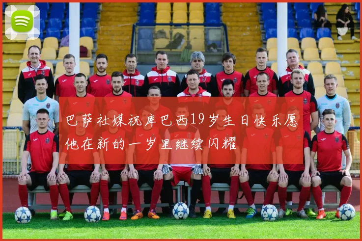 巴萨社媒祝库巴西19岁生日快乐愿他在新的一岁里继续闪耀